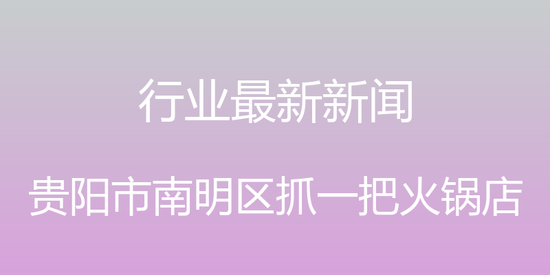 行业最新新闻 - 贵阳市南明区抓一把火锅店