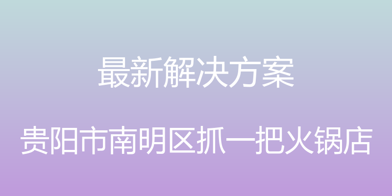 最新解决方案 - 贵阳市南明区抓一把火锅店